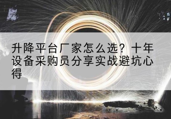 婺源升降平台厂家-怎么选？十年设备采购员分享实战避坑心得
